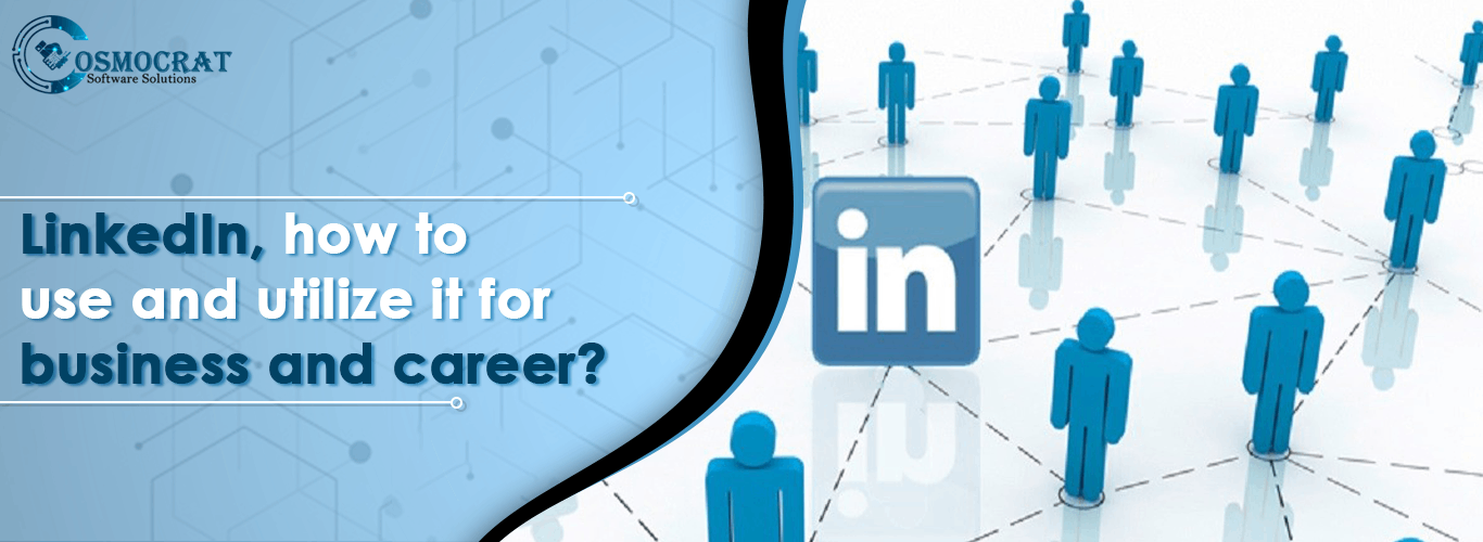 LinkedIn, how to use and utilize it for business and career?
